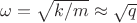 $ \omega = \sqrt{k/m} \approx  \sqrt{q} $