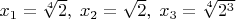 $x_1 = \sqrt[4]{2},\; x_2 = \sqrt{2},\; x_3 = \sqrt[4]{2^3}$