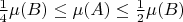 $\frac14 \mu(B)\le \mu(A)\le \frac12 \mu(B)$