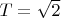 $T=\sqrt{2}$