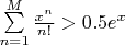 $\sum \limits _{n=1}^{M}\frac{x^n}{n!}>0.5 e^{x}$