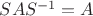 $SAS^{-1}=A$
