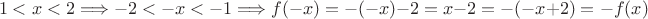 $$1 < x < 2 \Longrightarrow -2 <-x < -1\Longrightarrow f(-x)=-(-x)-2=x-2=-(-x+2)=-f(x)$$