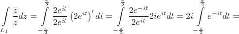 $$
\int\limits_{L_1}\frac{\overline{z}}{z}dz=\int \limits_ {-\frac{\pi}{2}}^{\frac{\pi}{2}} 
\frac{\overline{2e^{it}}}{2e^{it}}\left(2e^{it}\right)'dt=\int \limits_ {-\frac{\pi}{2}}^{\frac{\pi}{2}} 
\frac{2e^{-it}}{2e^{it}}2ie^{it}dt=2i\int \limits_ {-\frac{\pi}{2}}^{\frac{\pi}{2}} e^{-it}dt=
$$