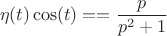 $$\eta(t)\cos(t) == \dfrac{p}{p^2 + 1}$$