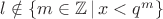 $ l \notin \left\lbrace m \in \mathbb{Z}\, |\, x<q^m \right\rbrace $