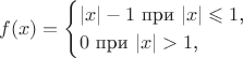 $$f(x)=\begin{cases}|x|-1\text{ при }|x|\leqslant 1\text{,}\\ 0\text{ при }|x|>1\text{,}\end{cases}$$