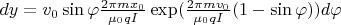 $dy=v_0\sin \varphi \frac{2\pi mx_0}{\mu_0 qI}\exp(\frac{2\pi mv_0}{\mu_0 qI}(1-\sin \varphi))d\varphi$