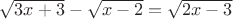 $\sqrt{3x+3} - \sqrt{x-2} = \sqrt{2x-3}$