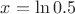 $x=\ln{0.5}$
