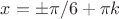 $ x = \pm \pi/6 + \pi k$