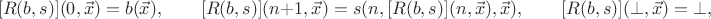$$[R(b,s)](0,\vec x) = b(\vec x), \qquad [R(b,s)](n+1,\vec x) = s(n,[R(b,s)](n,\vec x),\vec x), \qquad [R(b,s)](\bot,\vec x) = \bot,$$