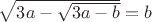$\sqrt{3a-\sqrt{3a-b}}=b$