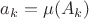 $a_k=\mu(A_k)$