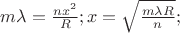 $% MathType!MTEF!2!1!+-
% feaafiart1ev1aaatCvAUfeBSjuyZL2yd9gzLbvyNv2CaerbuLwBLn
% hiov2DGi1BTfMBaeXatLxBI9gBaerbd9wDYLwzYbItLDharqqtubsr
% 4rNCHbGeaGqiVu0Je9sqqrpepC0xbbL8F4rqqrFfpeea0xe9Lq-Jc9
% vqaqpepm0xbba9pwe9Q8fs0-yqaqpepae9pg0FirpepeKkFr0xfr-x
% fr-xb9adbaqaaeGaciGaaiaabeqaamaabaabaaGcbaGaamyBaiabeU
% 7aSjabg2da9maalaaabaGaamOBaiaadIhadaahaaWcbeqaaiaaikda
% aaaakeaacaWGsbaaaiaacUdacaWG4bGaeyypa0ZaaOaaaeaadaWcaa
% qaaiaad2gacqaH7oaBcaWGsbaabaGaamOBaaaaaSqabaGccaGG7aaa
% aa!4589!
\[
m\lambda  = \frac{{nx^2 }}{R};x = \sqrt {\frac{{m\lambda R}}{n}} ;
\]
$