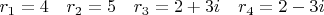 $r_1=4\quad r_2=5\quad r_3=2+3i\quad r_4=2-3i$