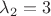 $\lambda_2 = 3$