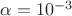 $\alpha = 10^{-3}$