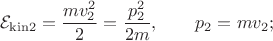 $$\mathcal{E}_\mathrm{kin2}=\dfrac{mv_2^2}{2}=\dfrac{p_2^2}{2m},\qquad p_2=mv_2;$$