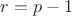 $r=p-1$