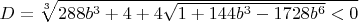 $D=\sqrt[3]{288b^3+4+4\sqrt{1+144b^3-1728b^6}<0}$