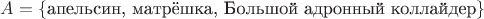 $A=\{\text{апельсин, матрёшка, Большой адронный коллайдер}\}$