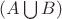 $(A\bigcup B)$ $(A\bigcup B)$