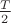 $ \frac{T}{2} $