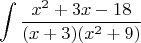 \[
\int {\frac{{x^2  + 3x - 18}}
{{(x + 3)(x^2  + 9)}}} 
\]