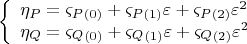 $$\[
\left\{ \begin{array}{l}
 \eta _P  = \varsigma _P _{\left( 0 \right)}  + \varsigma _P _{\left( 1 \right)} \varepsilon  + \varsigma _P _{\left( 2 \right)} \varepsilon ^2  \\ 
 \eta _Q  = \varsigma _Q _{\left( 0 \right)}  + \varsigma _Q _{\left( 1 \right)} \varepsilon  + \varsigma _Q _{\left( 2 \right)} \varepsilon ^2  \\ 
 \end{array} \right.
\]$