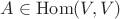 $A \in \mathrm{Hom}(V, V)$