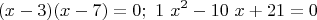 $$(x-3)(x-7)=0;\ 1\ x^2-10\ x+21=0$$