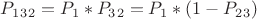 $P_1_3_2 = P_1 * P_3_2 = P_1 * (1- P_2_3)