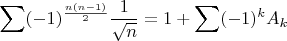 $\displaystyle\sum (-1)^{\frac{n(n-1)}{2}}\dfrac{1}{\sqrt{n}}=1+\displaystyle\sum (-1)^k A_k$