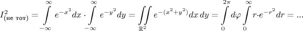 $$I_\text{(не тот)}^2=\int\limits_{-\infty}^\infty e^{-x^2}dx\ \cdot \int\limits_{-\infty}^\infty e^{-y^2}dy=\iint\limits_{\mathbb R^2} e^{-(x^2+y^2)}dx\,dy=\int\limits_0^{2\pi}d\varphi\int\limits_0^\infty r\cdot e^{-r^2}dr=...$$