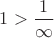 $1 > \dfrac{1}{\infty}$