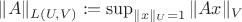 $\|A\|_{L(U, V)} := \sup_{\|x\|_U = 1}\|Ax\|_V$