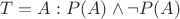 $T=A: P(A)\wedge\neg P(A)$