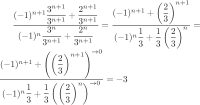 $\dfrac{(-1)^{n+1}\dfrac{3^{n+1}}{3^{n+1}}+\dfrac{2^{n+1}}{3^{n+1}}}{(-1)^{n}\dfrac{3^{n}}{3^{n+1}}+\dfrac{2^n}{3^{n+1}}}=\dfrac{(-1)^{n+1}+\left(\dfrac{2}{3}\right)^{n+1}}{(-1)^{n}\dfrac{1}{3}+\dfrac{1}{3}\left(\dfrac{2}{3}\right)^{n}}=\\\dfrac{(-1)^{n+1}+\left(\left(\dfrac{2}{3}\right)^{n+1}\right)^{\to0}}{(-1)^{n}\dfrac{1}{3}+\dfrac{1}{3}\left(\left(\dfrac{2}{3}\right)^{n}\right)^{\to0}}=-3$