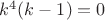 $k^4(k-1)=0$