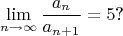 $$\lim_{n\rightarrow \infty}\frac{a_n}{a_{n+1}}=5\text{?}$$