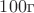 $100 \text г$