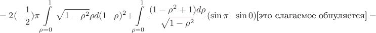 $$=2(-\dfrac{1}{2})\pi\int\limits_{\rho=0}^1\sqrt{1-\rho^2}\rho d(1-\rho)^2+\int\limits_{\rho=0}^1 \dfrac{(1-\rho^2 +1)d\rho}{\sqrt{1-\rho^2}} (\sin\pi -\sin 0)\text{[это слагаемое обнуляется]}=$$