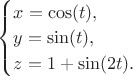 $\begin{cases}
x=\cos(t),\\
y=\sin(t),\\
z=1+\sin(2t).
\end{cases}
$