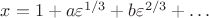 $x=1+a\varepsilon^{1/3}+b\varepsilon^{2/3}+\ldots$