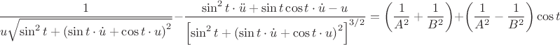 $$\[
\frac{1}
{{u\sqrt {\sin ^2 t + \left( {\sin t \cdot \dot u + \cos t \cdot u} \right)^2 } }} - \frac{{\sin ^2 t \cdot \ddot u + \sin t\cos t \cdot \dot u - u}}
{{\left[ {\sin ^2 t + \left( {\sin t \cdot \dot u + \cos t \cdot u} \right)^2 } \right]^{3/2} }} = \left( {\frac{1}
{{A^2 }} + \frac{1}
{{B^2 }}} \right) + \left( {\frac{1}
{{A^2 }} - \frac{1}
{{B^2 }}} \right)\cos t
\]
$$