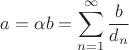 $\displaystyle a=\alpha b = \sum\limits_{n=1}^\infty\frac{b}{d_n}$