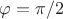$\varphi = \pi/2$