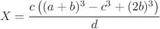 $$X=\dfrac{c \left ( (a+b)^3-c^3+(2b)^3 \right )}{d}$$