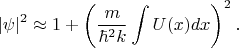 $$\vert\psi \vert^2\approx 1+\left(\frac{m}{\hbar^2k}\int U(x)dx \right)^2.$$